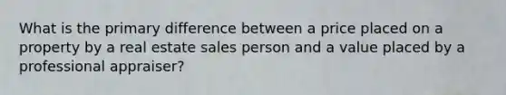 What is the primary difference between a price placed on a property by a real estate sales person and a value placed by a professional appraiser?