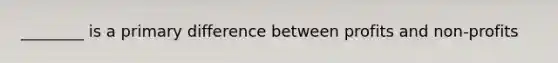 ________ is a primary difference between profits and non-profits