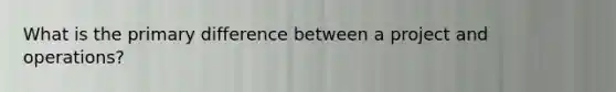 What is the primary difference between a project and operations?