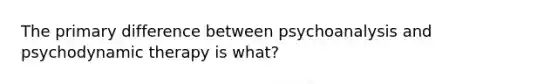 The primary difference between psychoanalysis and psychodynamic therapy is what?