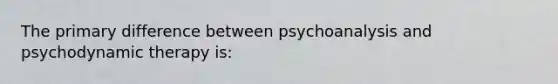 The primary difference between psychoanalysis and psychodynamic therapy is: