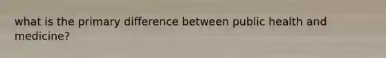 what is the primary difference between public health and medicine?
