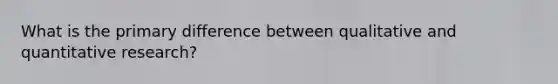 What is the primary difference between qualitative and quantitative research?
