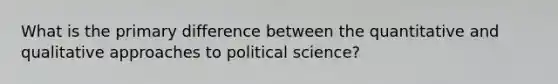 What is the primary difference between the quantitative and qualitative approaches to political science?