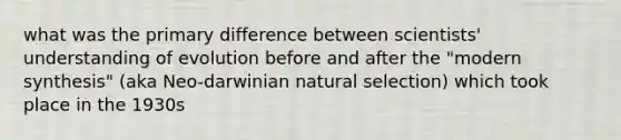 what was the primary difference between scientists' understanding of evolution before and after the "modern synthesis" (aka Neo-darwinian natural selection) which took place in the 1930s