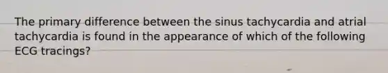 The primary difference between the sinus tachycardia and atrial tachycardia is found in the appearance of which of the following ECG tracings?​