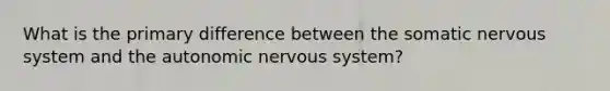 What is the primary difference between the somatic nervous system and the autonomic nervous system?