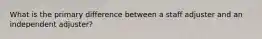 What is the primary difference between a staff adjuster and an independent adjuster?