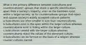 What is the primary difference between subcultures and countercultures? -groups that share a specific identification, apart from a society's majority, even as the members exist within a larger society; as for countercultures groups that reject and oppose society's widely accepted cultural patterns a.Subcultures are often smaller in size than countercultures. b.Subcultures exist in the open within the larger culture whereas countercultures exist in hiding within the larger culture. c.Subcultures coexist with the larger culture whereas countercultures reject the values of the dominant culture. d.Subcultures can be formed on the basis of a religion whereas counter cultures cannot.