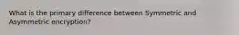 What is the primary difference between Symmetric and Asymmetric encryption?