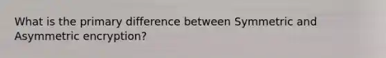 What is the primary difference between Symmetric and Asymmetric encryption?