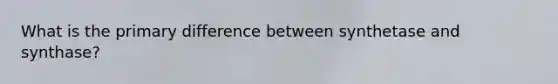 What is the primary difference between synthetase and synthase?