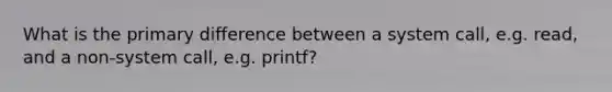 What is the primary difference between a system call, e.g. read, and a non-system call, e.g. printf?