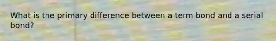 What is the primary difference between a term bond and a serial bond?