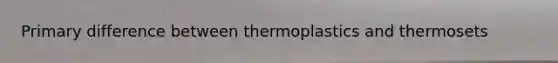 Primary difference between thermoplastics and thermosets