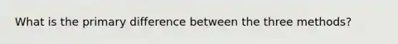 What is the primary difference between the three methods?