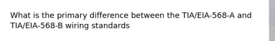 What is the primary difference between the TIA/EIA-568-A and TIA/EIA-568-B wiring standards