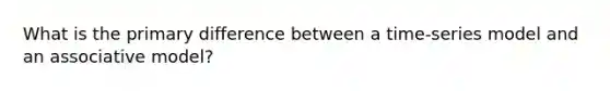 What is the primary difference between a time-series model and an associative model?