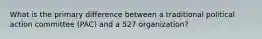 What is the primary difference between a traditional political action committee (PAC) and a 527 organization?