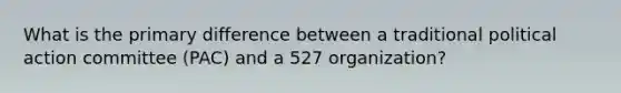 What is the primary difference between a traditional political action committee (PAC) and a 527 organization?