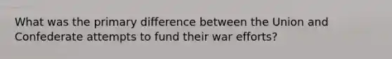 What was the primary difference between the Union and Confederate attempts to fund their war efforts?