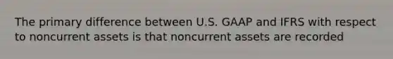 The primary difference between U.S. GAAP and IFRS with respect to noncurrent assets is that noncurrent assets are recorded