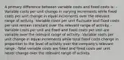 A primary difference between variable costs and fixed costs is: -Variable costs per unit change in varying increments while fixed costs per unit change in equal increments over the relevant range of activity. -Variable costs per unit fluctuate and fixed costs per unit remain constant over the relevant range of activity. -Variable costs per unit are fixed and fixed costs per unit are variable over the relevant range of activity. -Variable costs per unit change in equal increments while total fixed costs change in proportion to the level of activity over the company's relevant range. -Total variable costs are fixed and fixed costs per unit never change over the relevant range of activity.