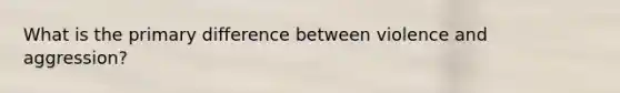 What is the primary difference between violence and aggression?