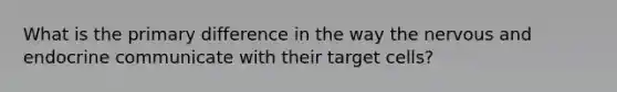 What is the primary difference in the way the nervous and endocrine communicate with their target cells?