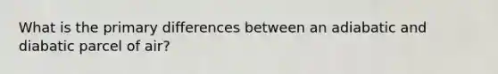 What is the primary differences between an adiabatic and diabatic parcel of air?