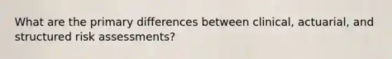 What are the primary differences between clinical, actuarial, and structured risk assessments?