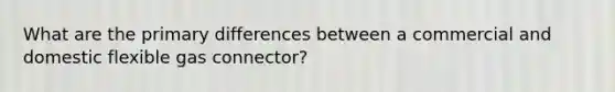 What are the primary differences between a commercial and domestic flexible gas connector?