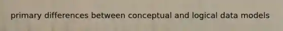 primary differences between conceptual and logical data models