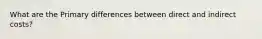 What are the Primary differences between direct and indirect costs?