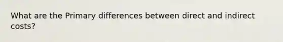 What are the Primary differences between direct and indirect costs?