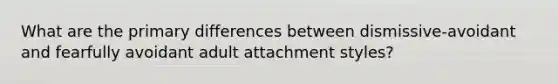 What are the primary differences between dismissive-avoidant and fearfully avoidant adult attachment styles?