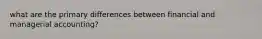 what are the primary differences between financial and managerial accounting?