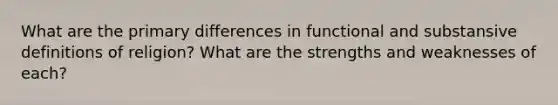 What are the primary differences in functional and substansive definitions of religion? What are the strengths and weaknesses of each?