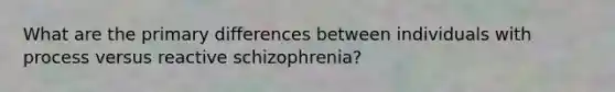 What are the primary differences between individuals with process versus reactive schizophrenia?