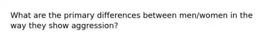 What are the primary differences between men/women in the way they show aggression?