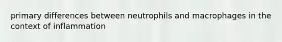 primary differences between neutrophils and macrophages in the context of inflammation