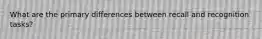 What are the primary differences between recall and recognition tasks?