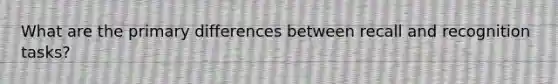 What are the primary differences between recall and recognition tasks?