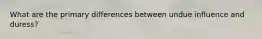 What are the primary differences between undue influence and duress?