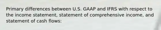 Primary differences between U.S. GAAP and IFRS with respect to the income statement, statement of comprehensive income, and statement of cash flows: