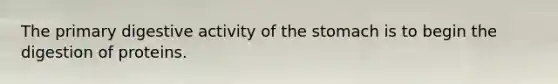 The primary digestive activity of <a href='https://www.questionai.com/knowledge/kLccSGjkt8-the-stomach' class='anchor-knowledge'>the stomach</a> is to begin the digestion of proteins.