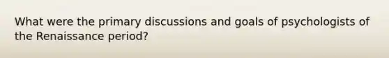 What were the primary discussions and goals of psychologists of the Renaissance period?