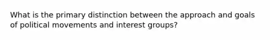 What is the primary distinction between the approach and goals of political movements and interest groups?