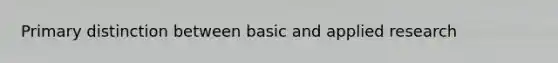 Primary distinction between basic and applied research