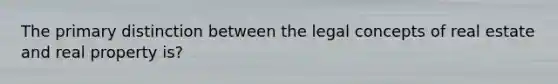 The primary distinction between the legal concepts of real estate and real property is?